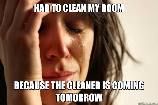 Had to clean my room Because the cleaner is coming tomorrow  First World Problems