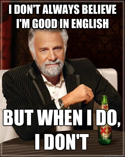 I don't always believe i'm good in English  but when I do, i don't   The Most Interesting Man In The World