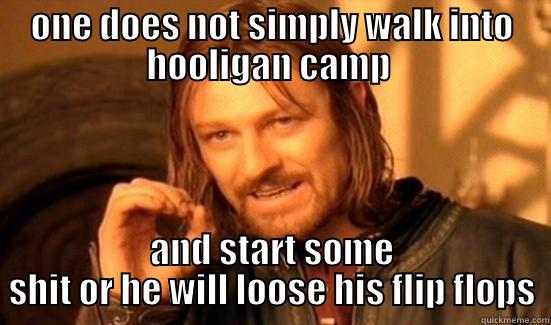 ONE DOES NOT SIMPLY WALK INTO HOOLIGAN CAMP  AND START SOME SHIT OR HE WILL LOOSE HIS FLIP FLOPS Boromir