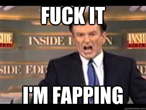 Fuck it I'm Fapping - Fuck it I'm Fapping  Bill OReilly Fuck It