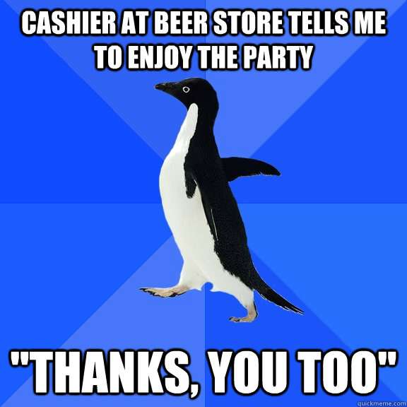 Cashier at beer store tells me to enjoy the party 