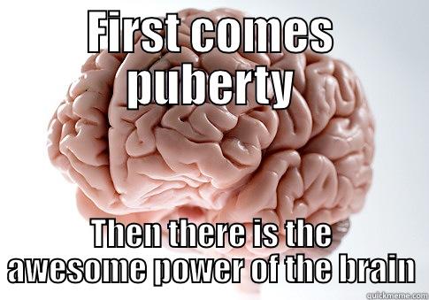 FIRST COMES PUBERTY THEN THERE IS THE AWESOME POWER OF THE BRAIN Scumbag Brain