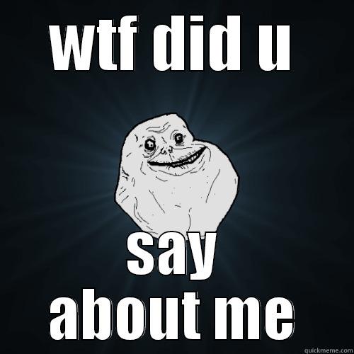 WTF DID U SAY ABOUT ME Forever Alone