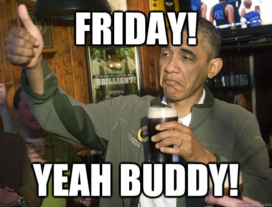 Friday! Yeah Buddy!  Upvoting Obama