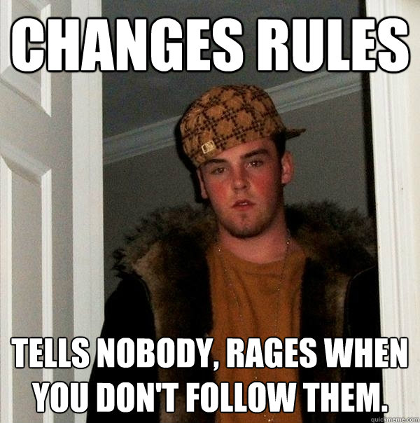Changes rules Tells nobody, rages when you don't follow them.  Scumbag Steve