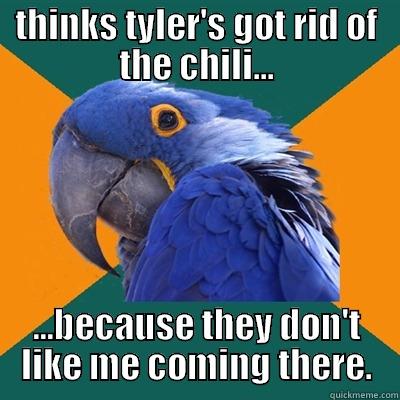 THINKS TYLER'S GOT RID OF THE CHILI... ...BECAUSE THEY DON'T LIKE ME COMING THERE. Paranoid Parrot