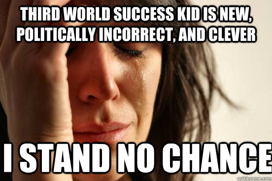 third world success kid is new, politically incorrect, and clever i stand no chance  First World Problems