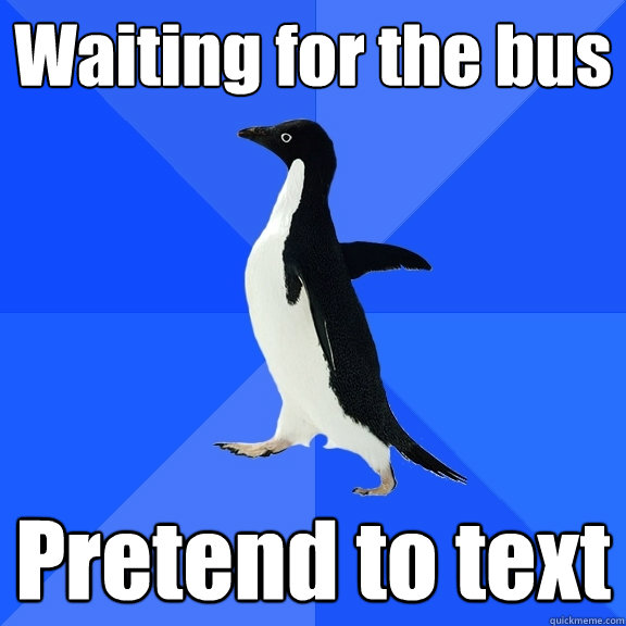 Waiting for the bus Pretend to text  Socially Awkward Penguin