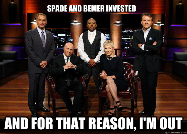 Spade and Bemer invested and for that reason, I'm out     