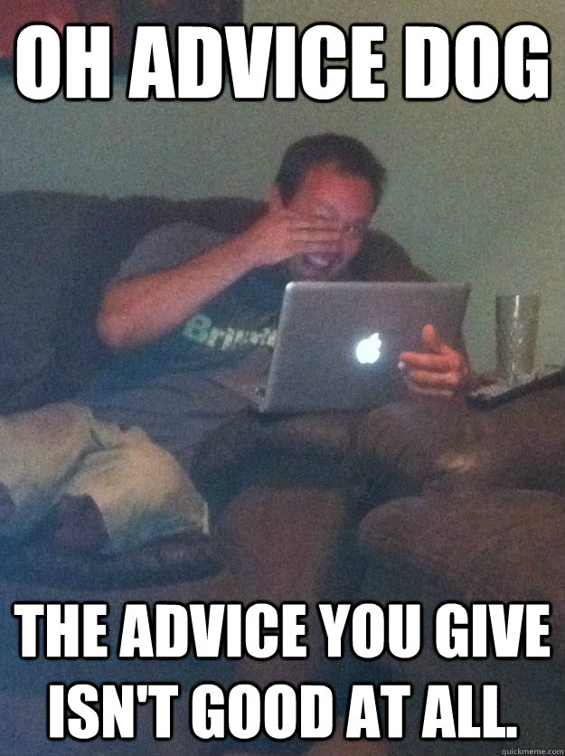 Oh advice dog The advice you give isn't good at all.   Meme-discovering dad walking dead