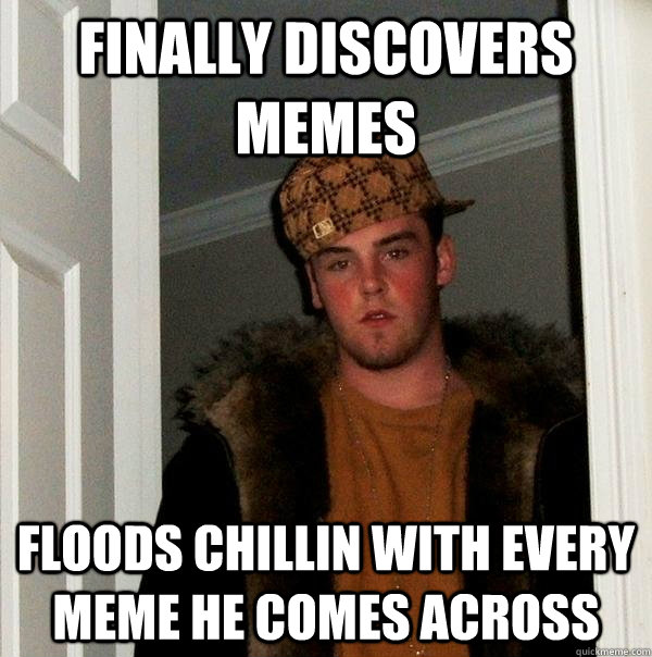 finally discovers memes Floods Chillin with every meme he comes across  Scumbag Steve