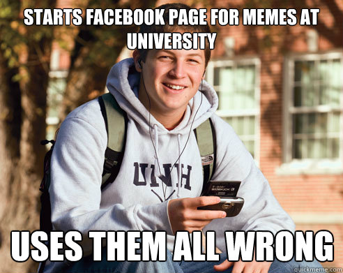 Starts facebook page for memes at university uses them all wrong  College Freshman