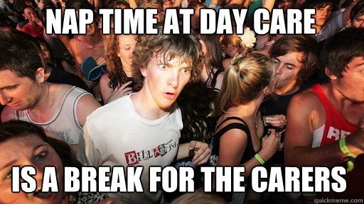 Nap time at day care is a break for the carers  Sudden Clarity Clarence