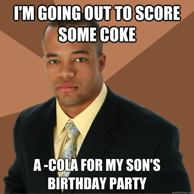 I'm going out to score some coke a -cola for my son's birthday party - I'm going out to score some coke a -cola for my son's birthday party  Successful Black Man