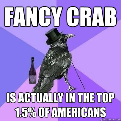 fancy crab is actually in the top 1.5% of Americans  Rich Raven