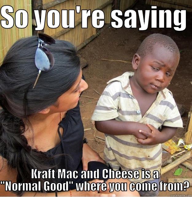 SO YOU'RE SAYING  KRAFT MAC AND CHEESE IS A 