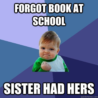 Forgot book at school Sister had hers  Success Kid