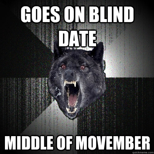 Goes on Blind date middle of movember  Insanity Wolf