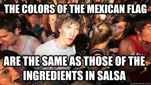 The colors of the Mexican flag Are the same as those of the ingredients in salsa  Sudden Clarity Clarence