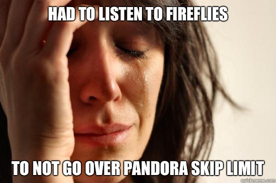 Had to listen to fireflies To not go over pandora skip limit  First World Problems