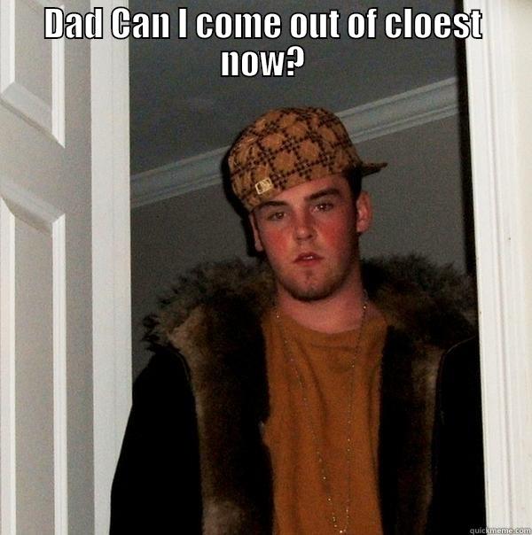 DAD CAN I COME OUT OF CLOEST NOW?  Scumbag Steve