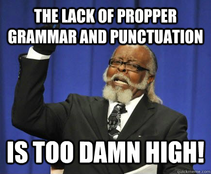 THE LACK OF PROPPER GRAMMAR AND PUNCTUATION is too damn high!  Too Damn High