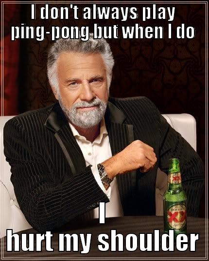 I DON'T ALWAYS PLAY PING-PONG BUT WHEN I DO I HURT MY SHOULDER The Most Interesting Man In The World