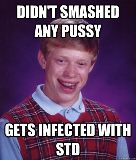 Didn't smashed any pussy  gets infected with STD  Bad Luck Brian