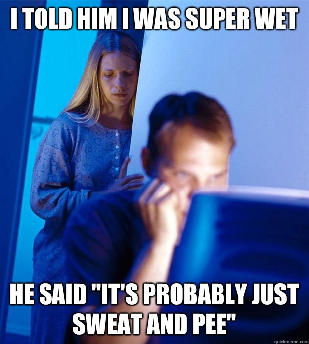 I told him I was super wet He said 