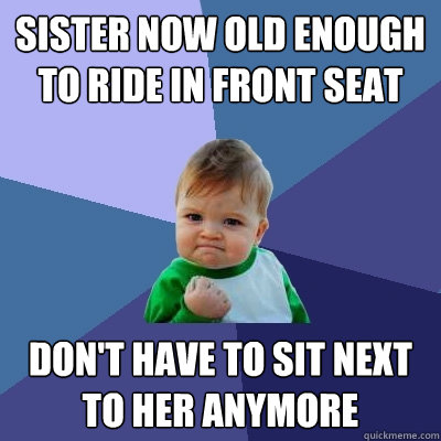 Sister now old enough to ride in front seat Don't have to sit next to her anymore  Success Kid