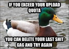 If you exceed your upload quota you can delete your last shit gag and try again  Good Advice Duck
