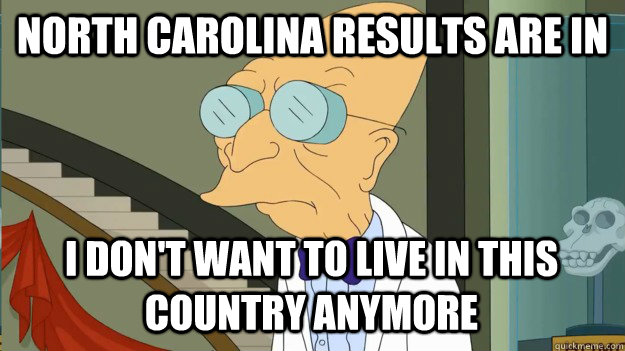North Carolina results are in I don't want to live in this country anymore  - North Carolina results are in I don't want to live in this country anymore   I Dont Want To Live On This Planet Anymore
