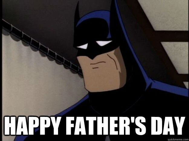  HAPPY father's day -  HAPPY father's day  Sad Batman
