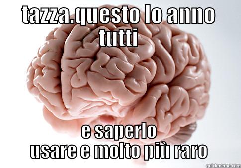 non fatevi ingannare - TAZZA.QUESTO LO ANNO TUTTI E SAPERLO USARE E MOLTO PIÙ RARO Scumbag Brain