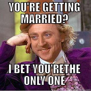 YOU'RE GETTING MARRIED? I BET YOU'RETHE ONLY ONE Condescending Wonka
