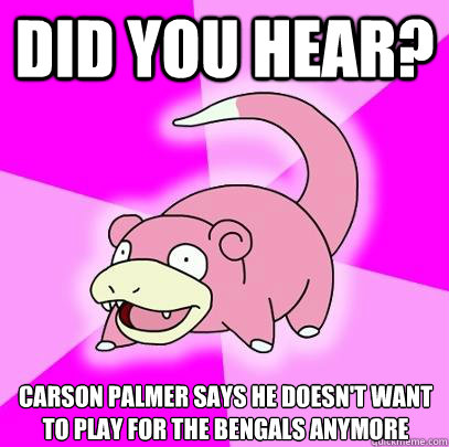 Did you hear? Carson Palmer says he doesn't want to play for the Bengals anymore  Slowpoke