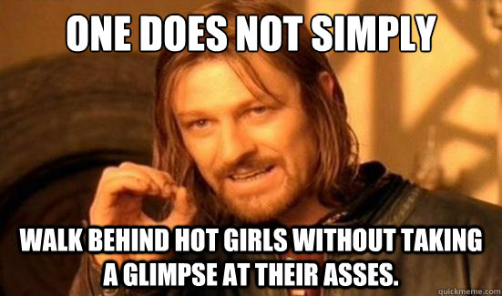 One Does Not Simply walk behind hot girls without taking a glimpse at their asses.  Boromir