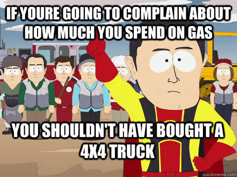 if youre going to complain about how much you spend on gas you shouldn't have bought a 4x4 truck  Captain Hindsight