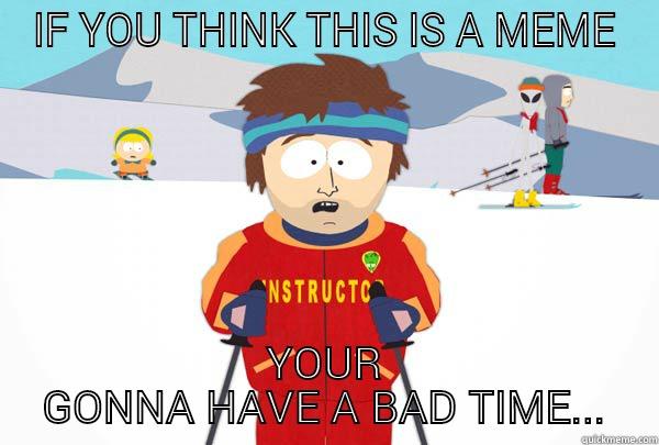 IF YOU THINK THIS IS A MEME YOUR GONNA HAVE A BAD TIME... Super Cool Ski Instructor