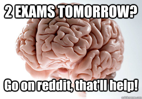 2 EXAMS TOMORROW? Go on reddit, that'll help! - 2 EXAMS TOMORROW? Go on reddit, that'll help!  Scumbag Brain