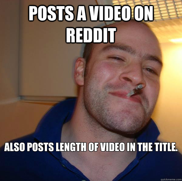 Posts a video on reddit also posts length of video in the title.


 - Posts a video on reddit also posts length of video in the title.


  Misc