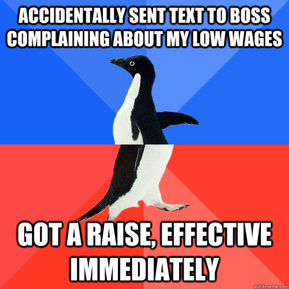 accidentally sent text to boss complaining about my low wages Got a raise, effective immediately   Socially Awkward Awesome Penguin