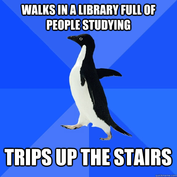 walks in a library full of people studying trips up the stairs  Socially Awkward Penguin