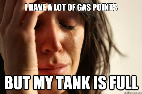I have a lot of gas points But my tank is full  First World Problems