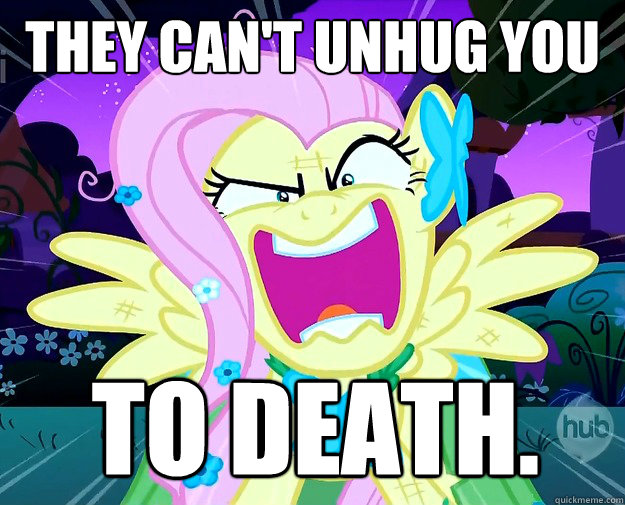 They can't unhug you To DEATH.  Rage Fluttershy