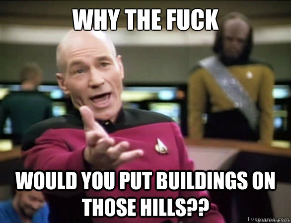Why the fuck would you put buildings on those hills??  Annoyed Picard HD