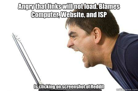 Angry that links will not load. Blames Computer, Website, and ISP Is clicking on screenshot of Reddit  Angry Computer Guy