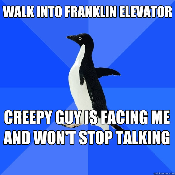 Walk into Franklin elevator creepy guy is facing me and won't stop talking    Socially Awkward Penguin