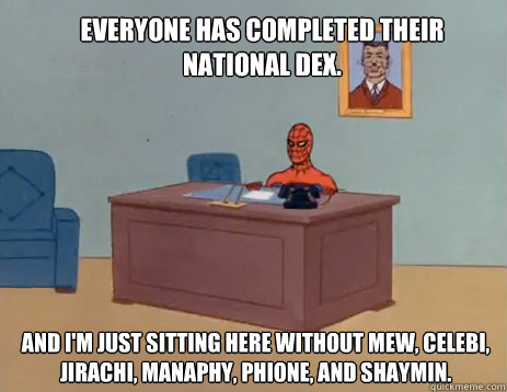 Everyone has completed their national dex. and I'm just sitting here without Mew, Celebi, Jirachi, Manaphy, Phione, and Shaymin.  masturbating spiderman