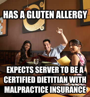 Has a gluten allergy expects server to be a certified dietitian with malpractice insurance - Has a gluten allergy expects server to be a certified dietitian with malpractice insurance  Scumbag Restaurant Customer